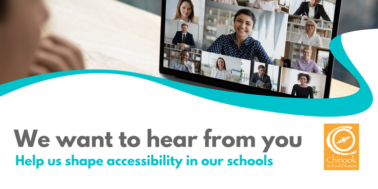 A laptop screen with a virtual meeting taking place with multiple people. The text ‘‘We want to hear from you. Help us shape accessibility in our schools.’’ appears next to the Chinook School Division logo.
